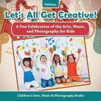 bokomslag Let's All Get Creative! A Fun Celebration of the Arts, Music, and Photography for Kids - Children's Arts, Music & Photography Books