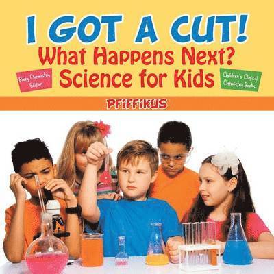 I Got a Cut! What Happens Next? Science for Kids - Body Chemistry Edition - Children's Clinical Chemistry Books 1