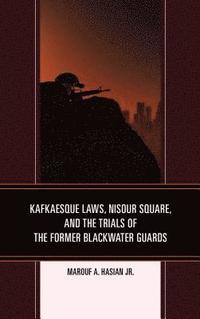 bokomslag Kafkaesque Laws, Nisour Square, and the Trials of the Former Blackwater Guards