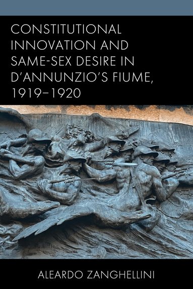 Aleardo Zanghellini - Constitutional Innovation and Same-Sex Desire in D'Annunzio's Fiume, 1919–1920, Inbunden