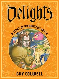 bokomslag Delights: A Story Of Hieronymus Bosch