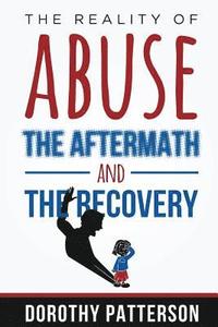 bokomslag The Reality of Abuse, the Aftermath and the Recovery: Raw But Real Truth