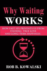 bokomslag Why Waiting Works: How Fast Sex Prevents Us from Finding True Love and Long-Term Happiness