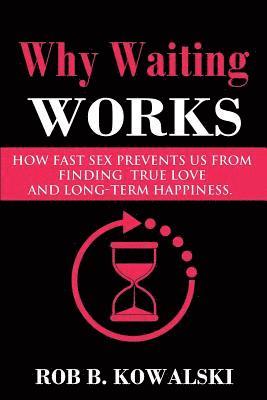 Why Waiting Works: How Fast Sex Prevents Us from Finding True Love and Long-Term Happiness 1