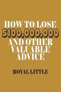 bokomslag How to Lose $100,000,000 and Other Valuable Advice