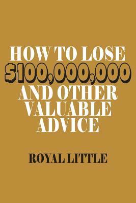 How to Lose $100,000,000 and Other Valuable Advice 1