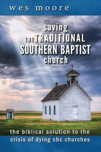 bokomslag Saving the Traditional Southern Baptist Church: The Biblical Solution to the Crisis of Dying SBC Churches