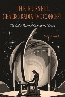 Walter Russell - Russell Genero-Radiative Concept or, The Cyclic Theory of Continuous Motion, Häftad