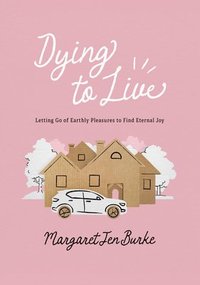 bokomslag Dying to Live: Letting Go of Earthly Pleasures to Find Eternal Joy
