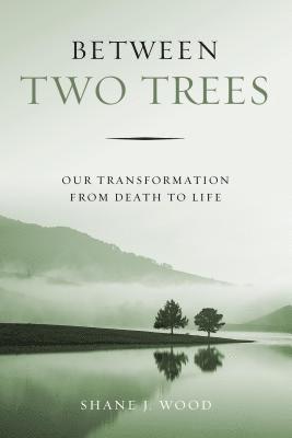 Shane J. Wood - Between Two Trees: Our Transformation from Death to Life, Häftad