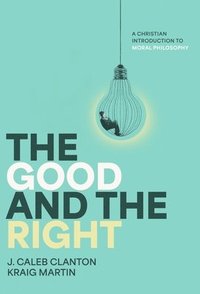 bokomslag The Good and the Right: A Christian Introduction to Moral Philosophy