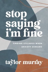 bokomslag Stop Saying I'm Fine: Finding Stillness When Anxiety Screams