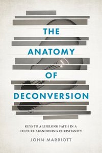 bokomslag The Anatomy of Deconversion: Keys to a Lifelong Faith in a Culture Abandoning Christianity