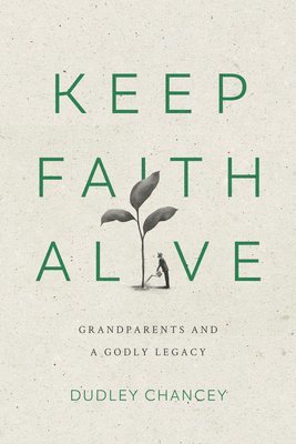 bokomslag Keep Faith Alive: Grandparents and a Godly Legacy