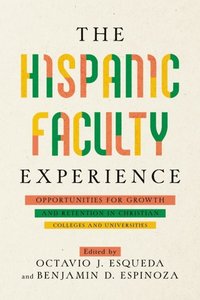 bokomslag The Hispanic Faculty Experience: Opportunities for Growth and Retention in Christian Colleges and Universities