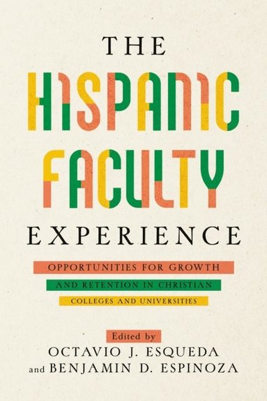 bokomslag The Hispanic Faculty Experience: Opportunities for Growth and Retention in Christian Colleges and Universities