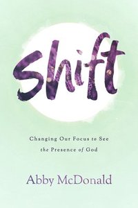 bokomslag Shift: Changing Our Focus to See the Presence of God