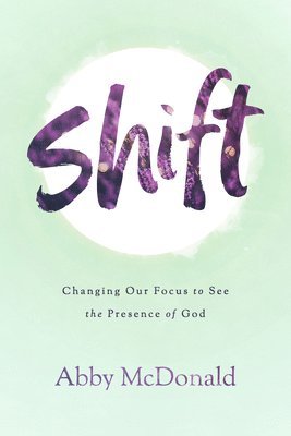 Shift: Changing Our Focus to See the Presence of God 1