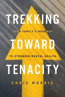 Chris Morris - Trekking Toward Tenacity: Your Family's Roadmap to Stronger Mental Health, Häftad