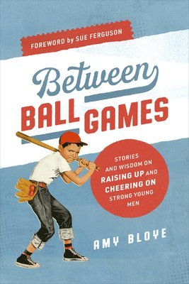 Between Ball Games: Stories and Wisdom on Raising Up and Cheering on Strong Young Men 1