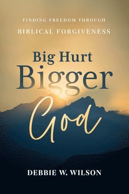 Big Hurt, Bigger God: Finding Freedom Through Biblical Forgiveness