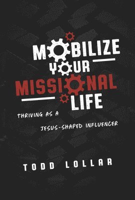 Todd Lollar - Mobilize Your Missional Life: Thriving as a Jesus-Shaped Influencer, Häftad