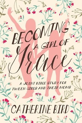 Catherine Bird - Becoming a Girl of Grace: A Joint Bible Study for Tween Girls & Their Moms, Häftad