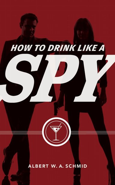 Albert W. A. Schmid - How to Drink Like a Spy, Inbunden