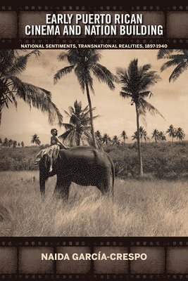 bokomslag Early Puerto Rican Cinema and Nation Building: National Sentiments, Transnational Realities, 1897-1940