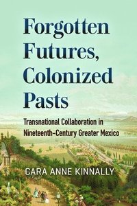 bokomslag Forgotten Futures, Colonized Pasts: Transnational Collaboration in Nineteenth-Century Greater Mexico