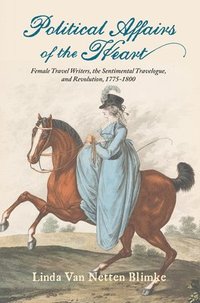 bokomslag Political Affairs of the Heart: Female Travel Writers, the Sentimental Travelogue, and Revolution, 1775-1800