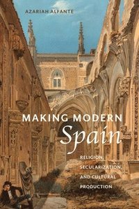 bokomslag Making Modern Spain: Religion, Secularization, and Cultural Production