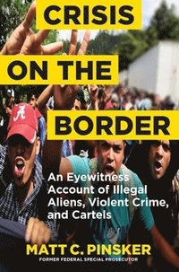 bokomslag Crisis on the Border: An Eyewitness Account of Illegal Aliens, Violent Crime, and Cartels