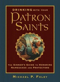 bokomslag Drinking with Your Patron Saints: The Sinner's Guide to Honoring Namesakes and Protectors