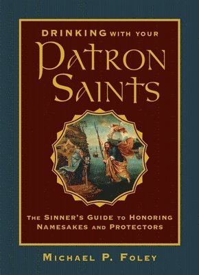 Drinking with Your Patron Saints: The Sinner's Guide to Honoring Namesakes and Protectors 1