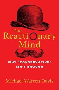 bokomslag The Reactionary Mind: Why Conservative Isn't Enough