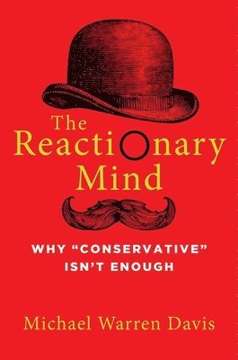 bokomslag The Reactionary Mind: Why Conservative Isn't Enough