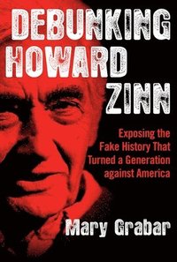 bokomslag Debunking Howard Zinn: Exposing the Fake History That Turned a Generation Against America