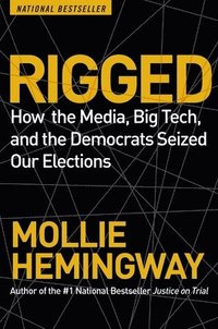 bokomslag Rigged: How the Media, Big Tech, and the Democrats Seized Our Elections