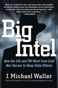 bokomslag Big Intel: How the CIA and FBI Went from Cold War Heroes to Deep State Villains