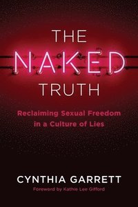 bokomslag The Naked Truth: Reclaiming Sexual Freedom in a Culture of Lies