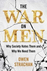 bokomslag The War on Men: Why Society Hates Them and Why We Need Them