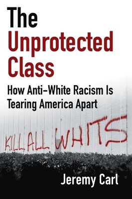 The Unprotected Class: How Anti-White Racism Is Tearing America Apart 1