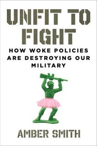 bokomslag Unfit to Fight: How Woke Policies Are Destroying Our Military