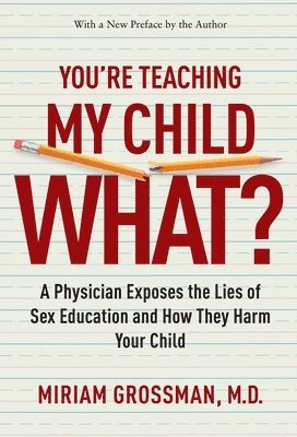 Miriam Grossman - You're Teaching My Child What?: A Physician Exposes the Lies of Sex Education and How They Harm Your Child, Häftad
