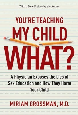 You're Teaching My Child What?: A Physician Exposes the Lies of Sex Education and How They Harm Your Child 1