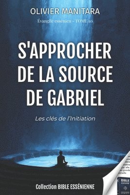 S'approcher de la source de Gabriel - Les clés de l'initiation - Evangiles essenien Tome 10