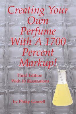 Philip Goutell - Creating Your Own Perfume With A 1700 Percent Markup!: Third Edition, Häftad