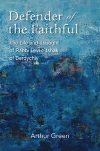 bokomslag Defender of the Faithful - The Life and Thought of Rabbi Levi Yitshak of Berdychiv