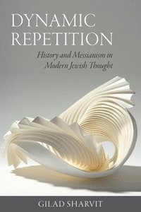 bokomslag Dynamic Repetition - History and Messianism in Modern Jewish Thought